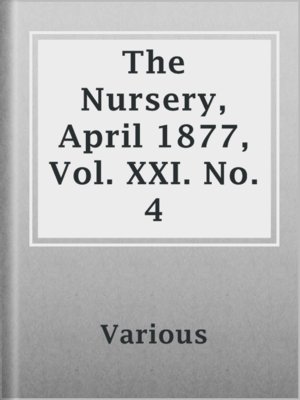 cover image of The Nursery, April 1877, Vol. XXI. No. 4